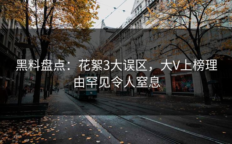 黑料盘点：花絮3大误区，大V上榜理由罕见令人窒息