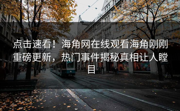 点击速看！海角网在线观看海角刚刚重磅更新，热门事件揭秘真相让人瞠目
