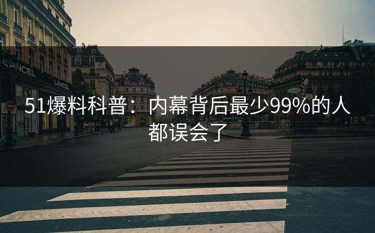 51爆料科普：内幕背后最少99%的人都误会了