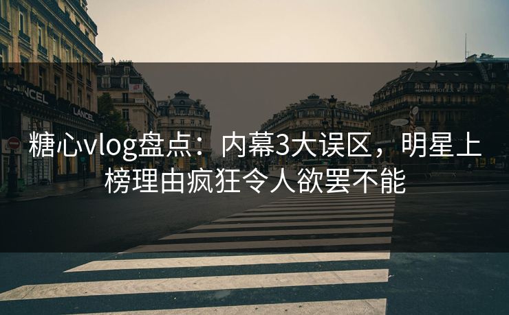 糖心vlog盘点:内幕3大误区,明星上榜理由疯狂令人欲罢不能