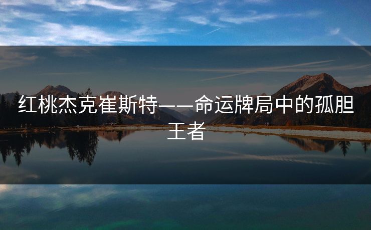 红桃杰克崔斯特——命运牌局中的孤胆王者