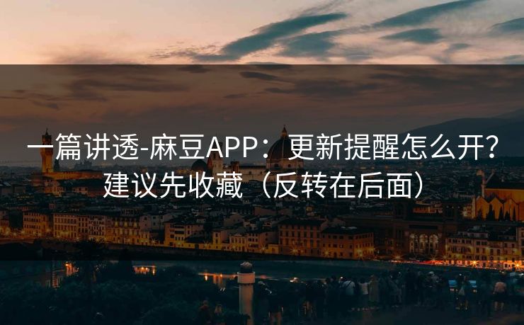 一篇讲透-麻豆APP:更新提醒怎么开?建议先收藏(反转在后面) 一篇讲透-麻豆APP:更新提醒怎么开?建议先收藏(反转在后面)